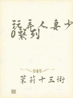 玩弄人妻少妇70系列