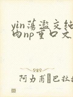 yin荡滥交纯肉np重口文
