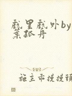 戏里戏外by一叶孤舟