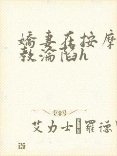 娇妻在按摩师调教沦陷h