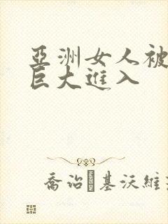 亚洲女人被黑人巨大进入