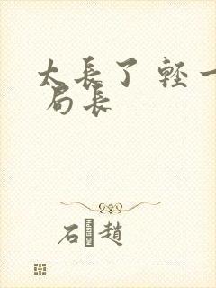 太长了 轻一点 局长