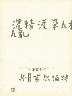 浓精灌孕h校园h乱