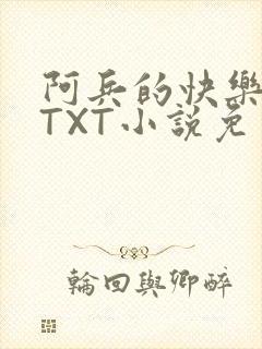 阿兵的快乐生活TXT小说免费阅读全章