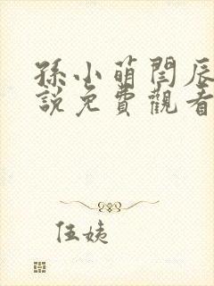 孙小萌闫辰的小说免费观看