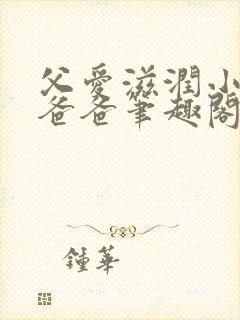 父爱滋润小芹和爸爸笔趣阁