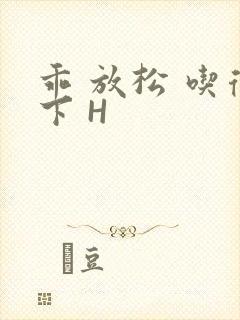 乖 放松 吃得下 H