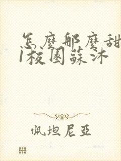 怎么那么甜1v1校园苏沐