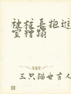 被校长抱进办公室糟蹋