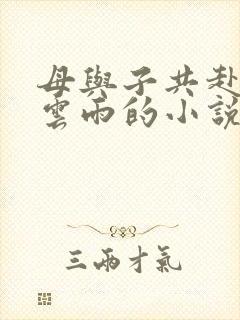 母与子共赴巫山云雨的小说阅读