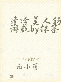 清冷美人的神奇游戏by抹茶冰