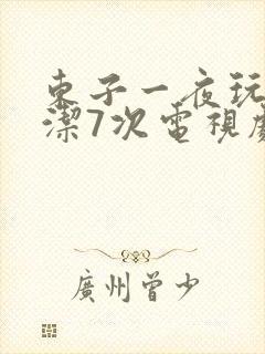 东子一夜玩弄白洁7次电视剧