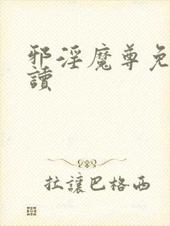 邪淫魔尊免费阅读