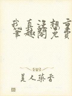 我真没想重生啊笔趣阁免费阅读