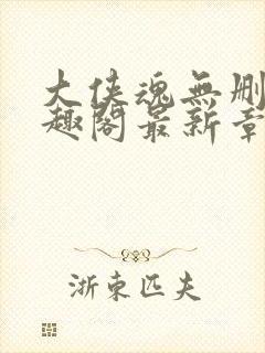 大侠魂无删减笔趣阁最新章节