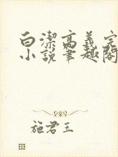 白洁高义完整版小说笔趣阁