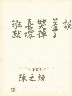 班长哭着说再c就坏掉了