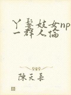 丫鬟妓女np被一群人伦