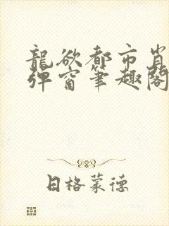 龙欲都市肖枫无弹窗笔趣阁