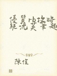 优质rb攻略系统沈芙笔趣阁最新