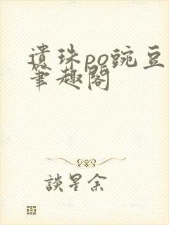 遗珠po豌豆荚笔趣阁