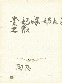 贵妃喂奶h承宠之欢