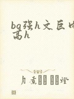 bg强h文巨肉高h