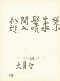 扒开学生双腿猛进入喷水小说