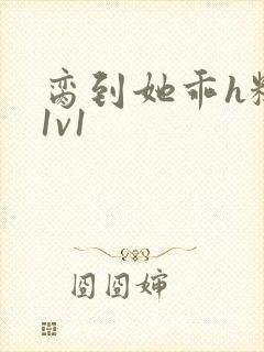 脔到她乖h糙汉1v1