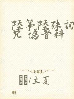 陆筝陆殊词 养兄 伪骨科