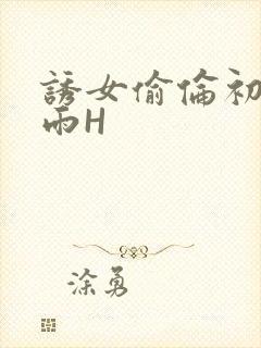 诱女偷伦初尝云雨H