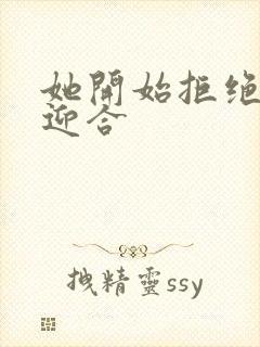 她开始拒绝慢迎迎合