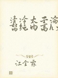 清冷太子沦为禁胬纯肉高h文
