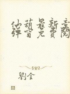 仙葫最新章节无弹窗免费阅读