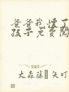 爸爸我怀了你的孩子免费阅读