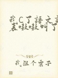我C了语文课代表嗷嗷叫了一节课