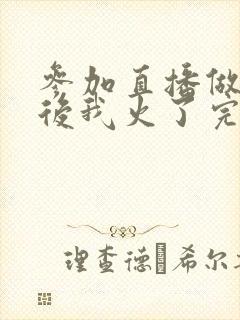 参加直播做综艺后我火了完整版