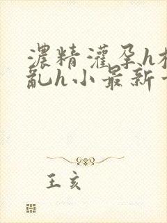 浓精灌孕h校园乱h小最新章节