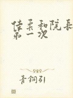 佳柔和院长公的第一次