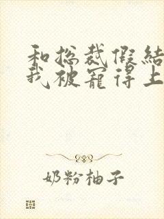 和总裁假结婚后我被宠得上头