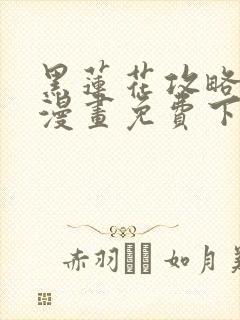 黑莲花攻略手册漫画免费下拉式