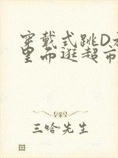 穿戴式跳D放在里面逛超市作文