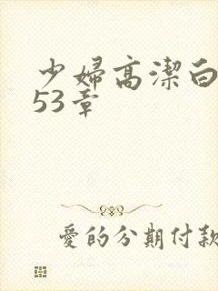 少妇高洁白义第53章