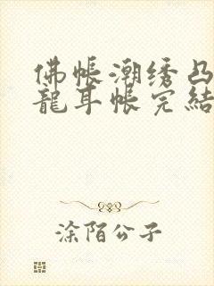 佛帐潮绣凸浮双龙耳帐完结了吗