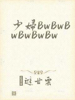 少妇BwBwBwBwBwBw