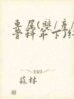 专属(双/产/骨科年下)纤仟