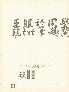 臣服于同学的母亲txt笔趣阁