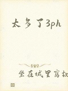 太多了3ph