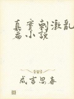 真实刺激乱13篇小说