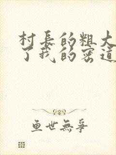 村长的粗大挺进了我的密道